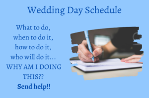 On the top: Wedding Day Schedule. On the right: image of a person writing. On the left, the following writing: What to do, when to do it, how to do it, who will do it, WHY AM I DOING THIS?? Send Help!! 